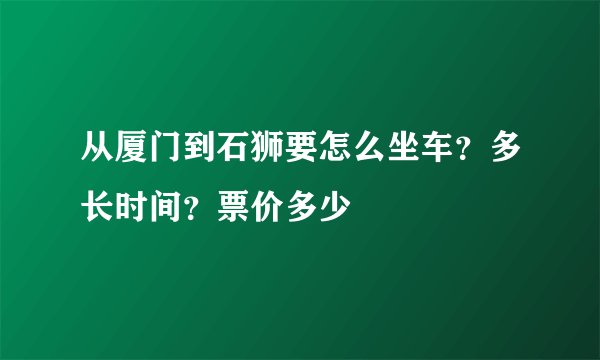 从厦门到石狮要怎么坐车？多长时间？票价多少