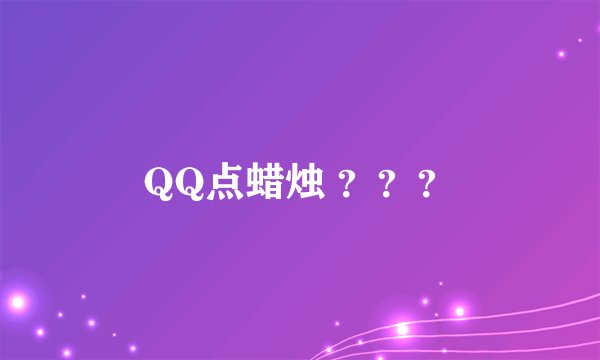 QQ点蜡烛 ？？？