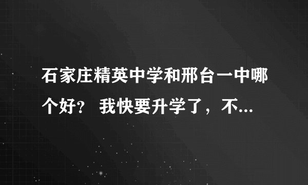 石家庄精英中学和邢台一中哪个好？ 我快要升学了，不知道哪里好，请...
