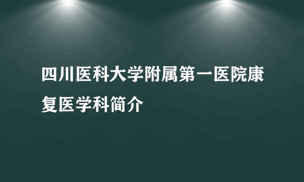 四川医科大学附属第一医院康复医学科简介