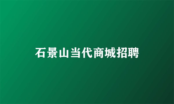 石景山当代商城招聘