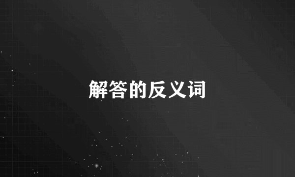 解答的反义词