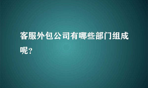 客服外包公司有哪些部门组成呢?