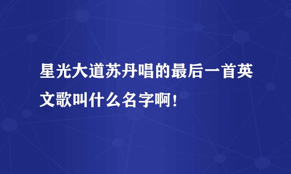 星光大道苏丹唱的最后一首英文歌叫什么名字啊!