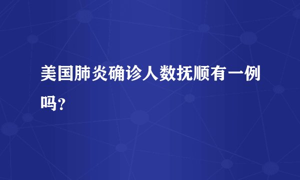 美国肺炎确诊人数抚顺有一例吗？