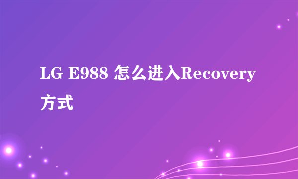 LG E988 怎么进入Recovery方式