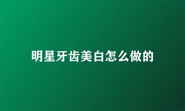 明星牙齿美白怎么做的