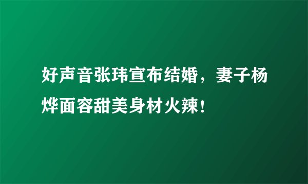 好声音张玮宣布结婚，妻子杨烨面容甜美身材火辣！
