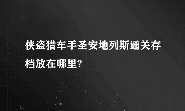 侠盗猎车手圣安地列斯通关存档放在哪里?