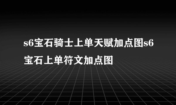 s6宝石骑士上单天赋加点图s6宝石上单符文加点图