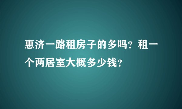 惠济一路租房子的多吗？租一个两居室大概多少钱？