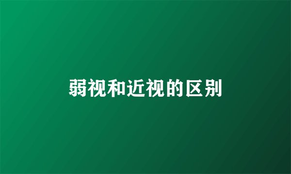 弱视和近视的区别