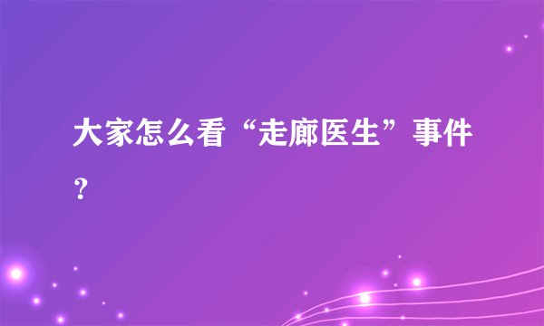 大家怎么看“走廊医生”事件？
