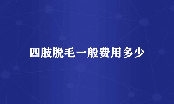 四肢脱毛一般费用多少