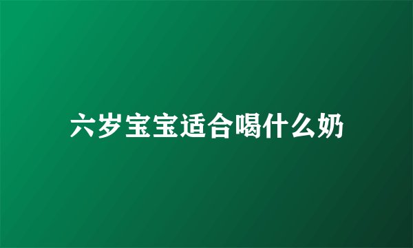 六岁宝宝适合喝什么奶
