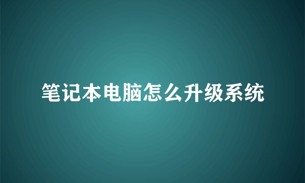 笔记本电脑怎么升级系统