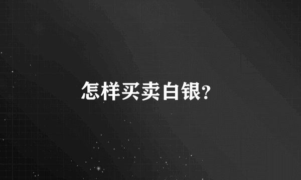怎样买卖白银？