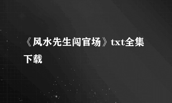 《风水先生闯官场》txt全集下载