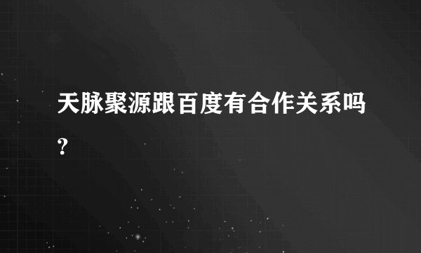 天脉聚源跟百度有合作关系吗？
