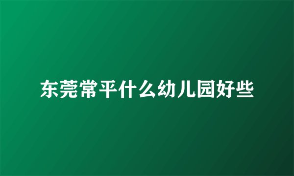 东莞常平什么幼儿园好些