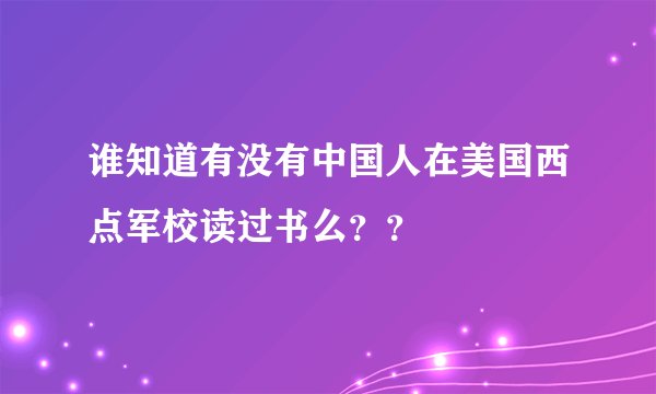 谁知道有没有中国人在美国西点军校读过书么？？