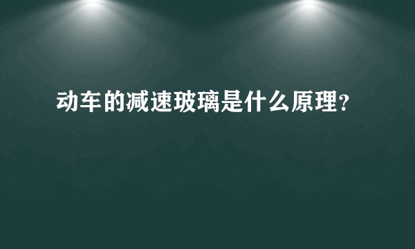 动车的减速玻璃是什么原理？