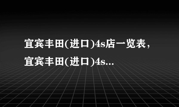 宜宾丰田(进口)4s店一览表，宜宾丰田(进口)4s店地址查询附近