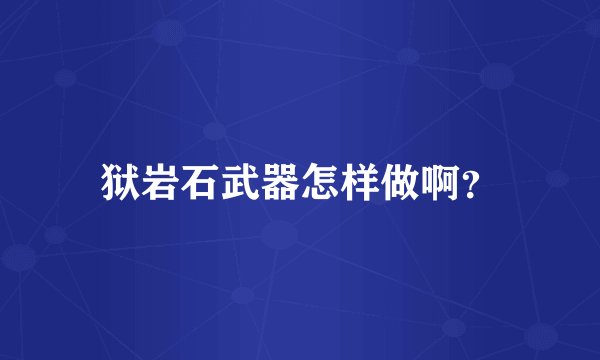 狱岩石武器怎样做啊？