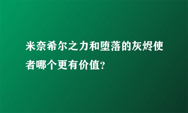 米奈希尔之力和堕落的灰烬使者哪个更有价值？
