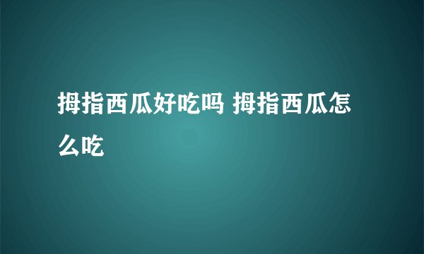 拇指西瓜好吃吗 拇指西瓜怎么吃
