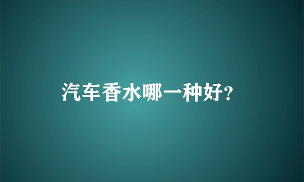 汽车香水哪一种好？
