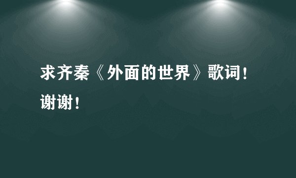 求齐秦《外面的世界》歌词！谢谢！