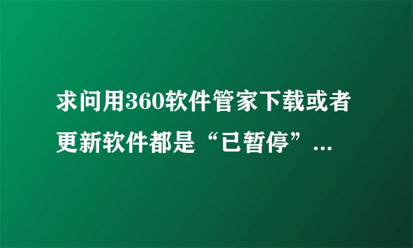 求问用360软件管家下载或者更新软件都是“已暂停”状态该怎么处理