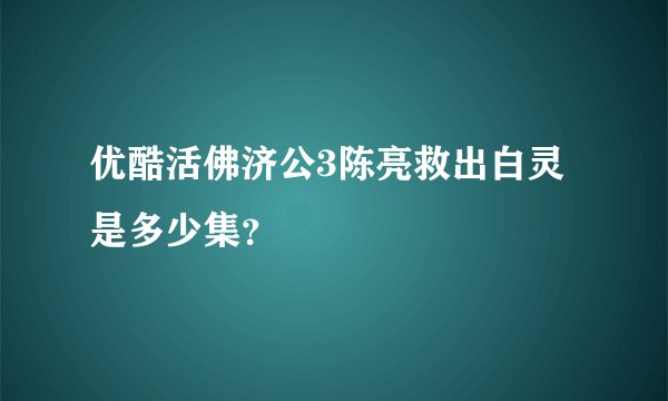 优酷活佛济公3陈亮救出白灵是多少集？