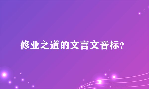 修业之道的文言文音标?