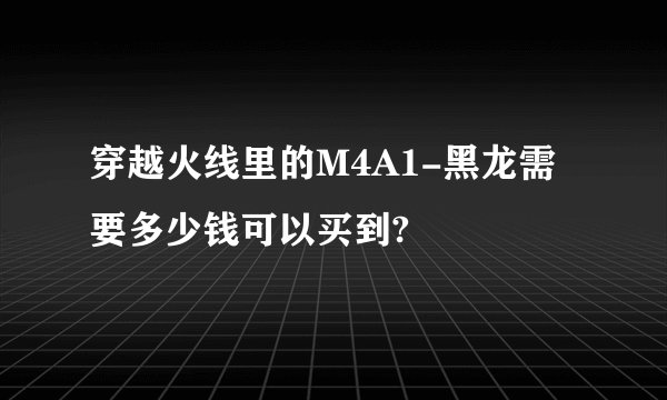 穿越火线里的M4A1-黑龙需要多少钱可以买到?