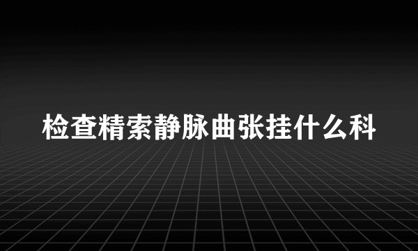 检查精索静脉曲张挂什么科
