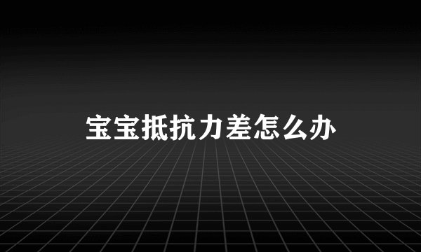 宝宝抵抗力差怎么办