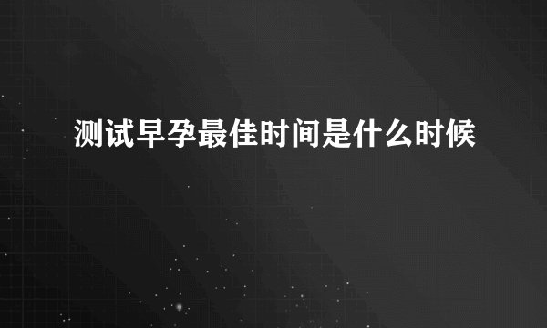 测试早孕最佳时间是什么时候
