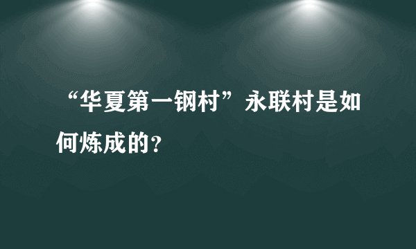 “华夏第一钢村”永联村是如何炼成的?
