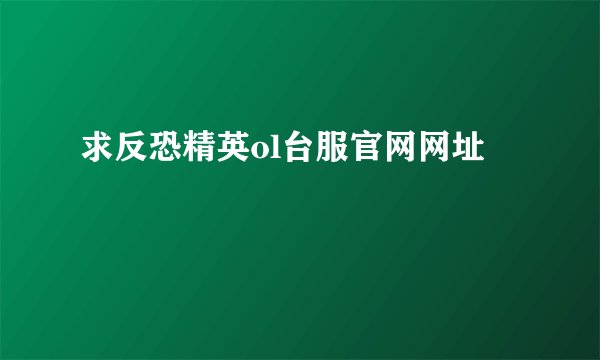 求反恐精英ol台服官网网址