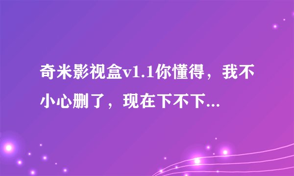 奇米影视盒v1.1你懂得，我不小心删了，现在下不下了，谁可以发下给我