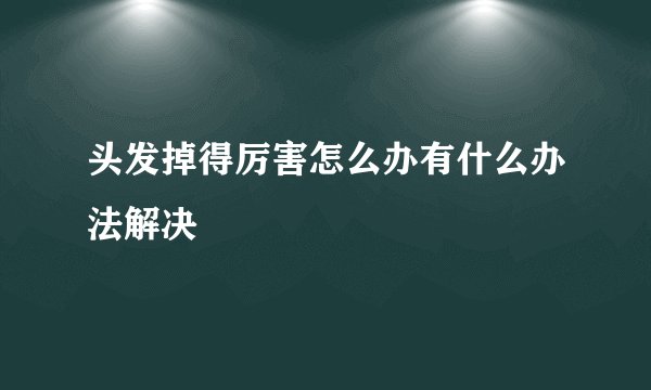 头发掉得厉害怎么办有什么办法解决