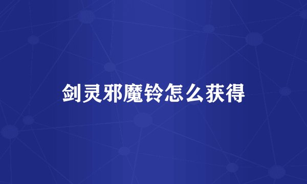 剑灵邪魔铃怎么获得