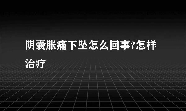 阴囊胀痛下坠怎么回事?怎样治疗