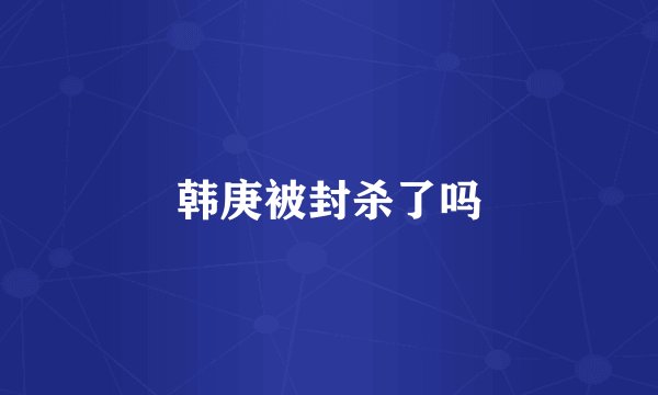 韩庚被封杀了吗