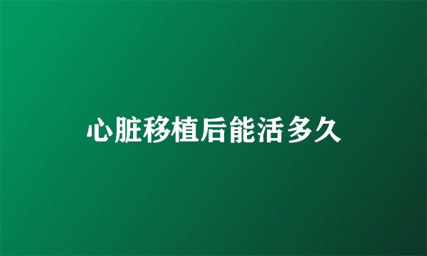 心脏移植后能活多久