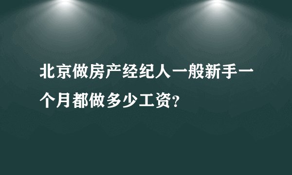 北京做房产经纪人一般新手一个月都做多少工资？