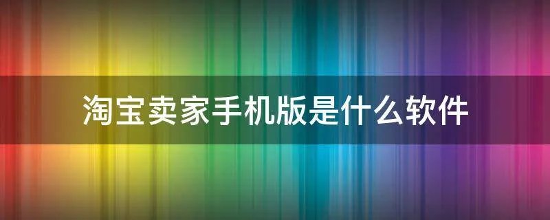 淘宝卖家手机版是什么软件