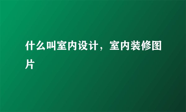 什么叫室内设计,室内装修图片